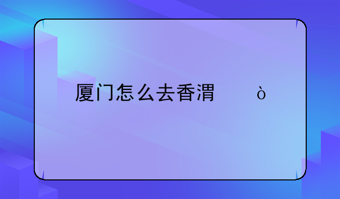 廈門怎么去香港？