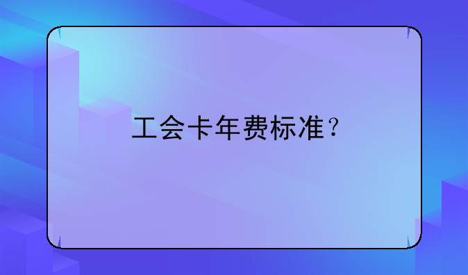 工會(huì)卡年費(fèi)標(biāo)準(zhǔn)？
