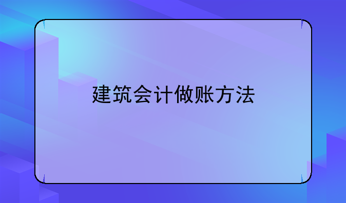 建筑會(huì)計(jì)做賬方法