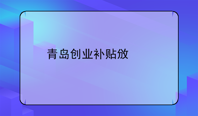 青島創(chuàng)業(yè)補(bǔ)貼政策