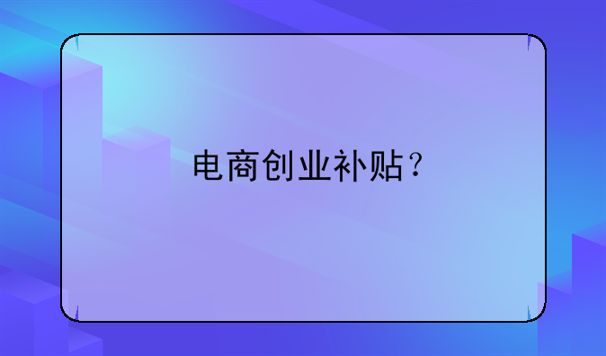 電商創(chuàng)業(yè)補貼？