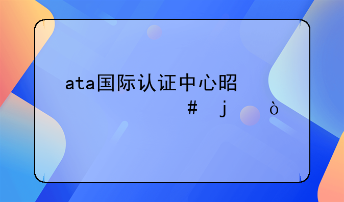 ata國際認(rèn)證中心是干什么的？