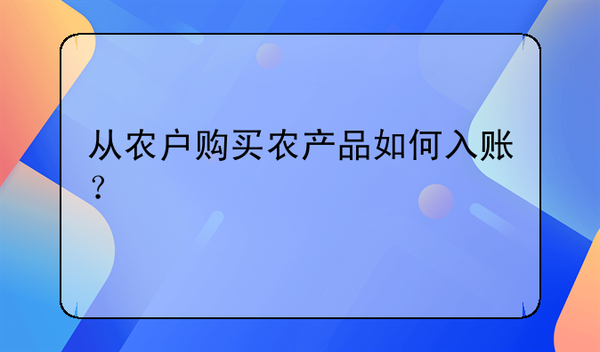 從農(nóng)戶購買農(nóng)產(chǎn)品如何入賬？