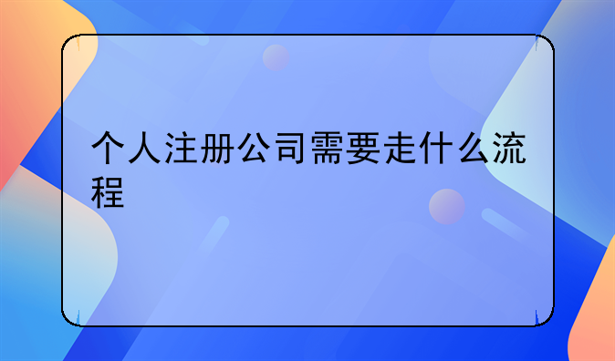 個(gè)人注冊公司需要走什么流程