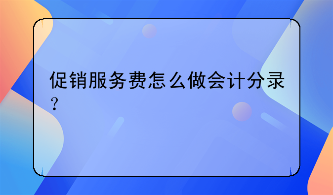 促銷服務(wù)費(fèi)怎么做會(huì)計(jì)分錄？