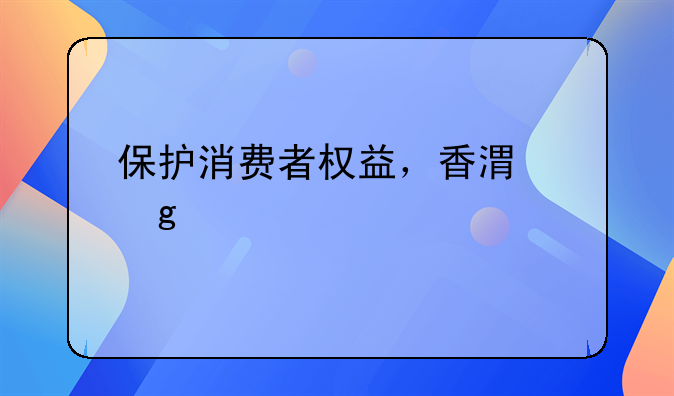 保護(hù)消費(fèi)者權(quán)益，香港這樣做