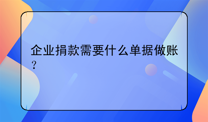 企業(yè)捐款需要什么單據(jù)做賬？