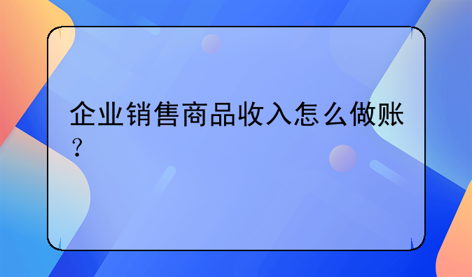 企業(yè)銷售商品收入怎么做賬？