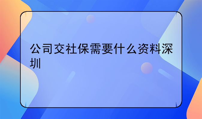 公司交社保需要什么資料深圳