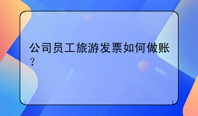公司員工旅游發(fā)票如何做賬？