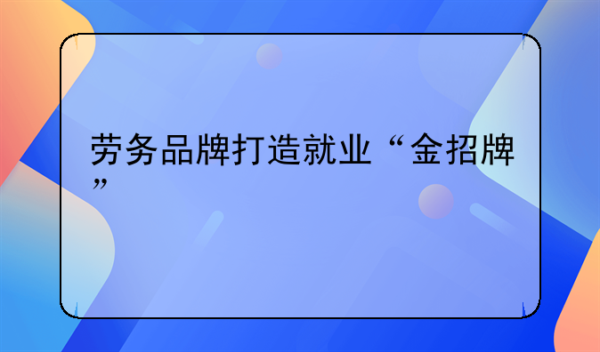 勞務(wù)品牌打造就業(yè)“金招牌”