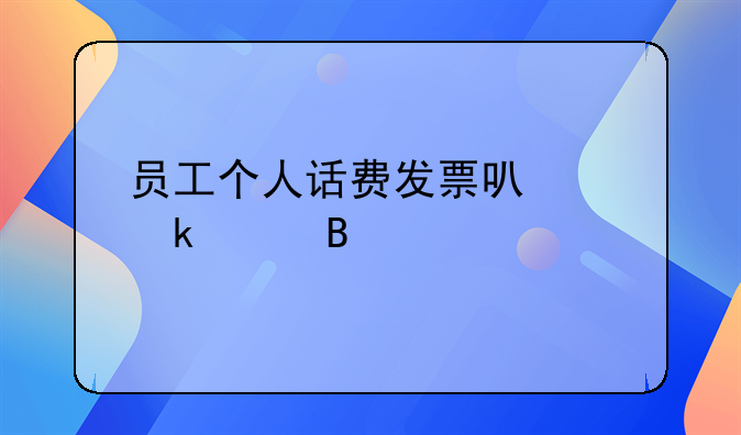 員工個(gè)人話費(fèi)發(fā)票可以做賬嗎
