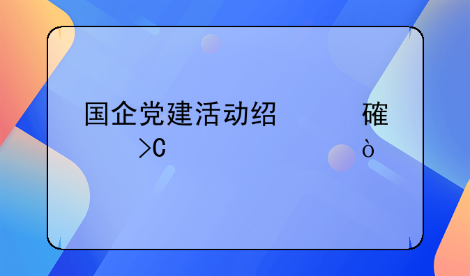 國(guó)企黨建活動(dòng)經(jīng)費(fèi)計(jì)提標(biāo)準(zhǔn)？