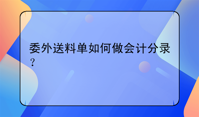 委外送料單如何做會(huì)計(jì)分錄？