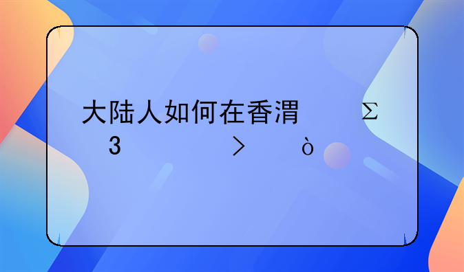 大陸人如何在香港注冊(cè)公司？
