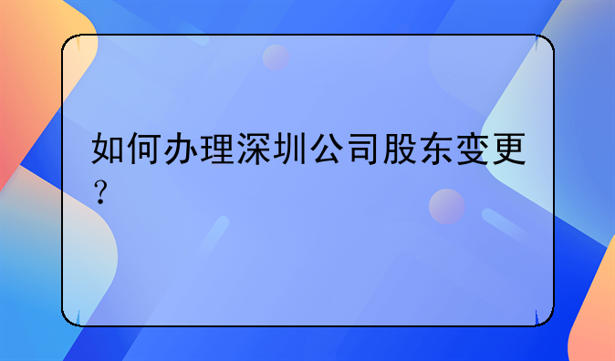 如何辦理深圳公司股東變更？