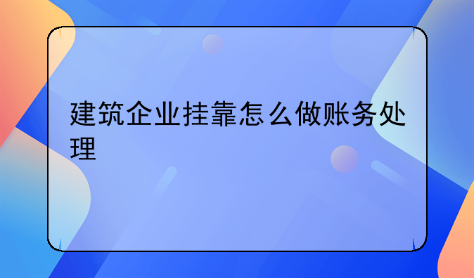 建筑企業(yè)掛靠怎么做賬務(wù)處理