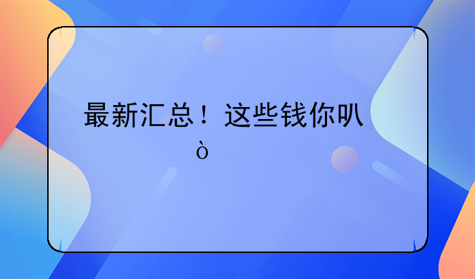 最新匯總！這些錢你可以領(lǐng)！