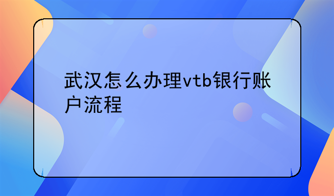 武漢怎么辦理vtb銀行賬戶流程
