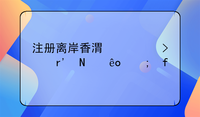 注冊(cè)離岸香港公司有哪些風(fēng)險(xiǎn)