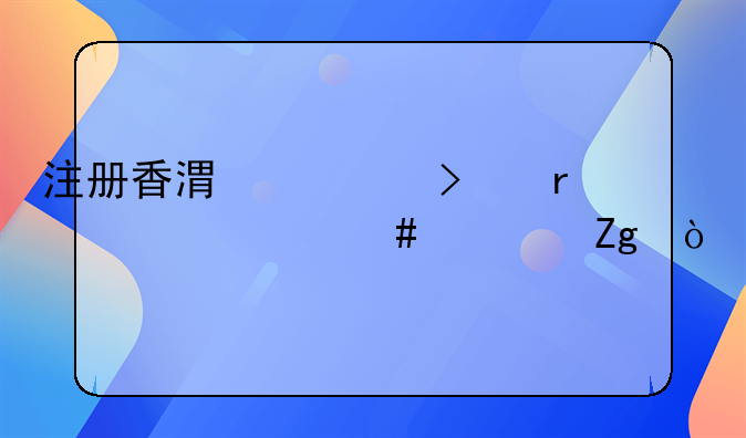 注冊(cè)香港公司需要什么資料？