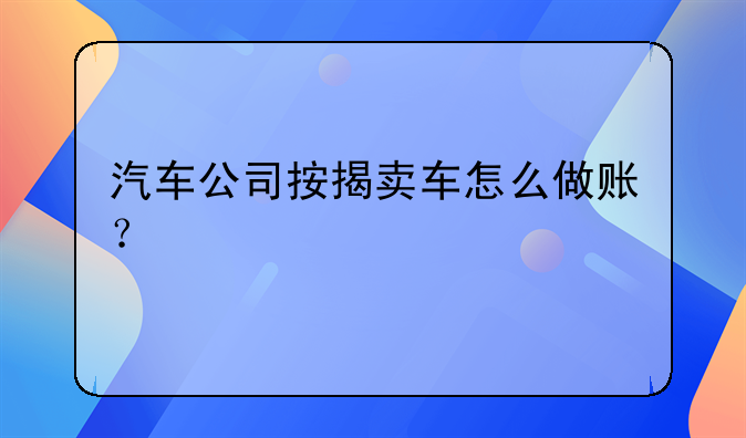 汽車公司按揭賣車怎么做賬？