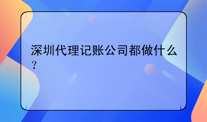 深圳代理記賬公司都做什么？