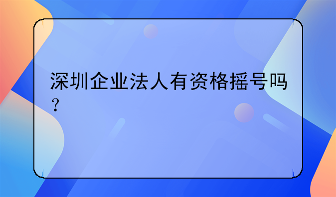 深圳企業(yè)法人有資格搖號(hào)嗎？