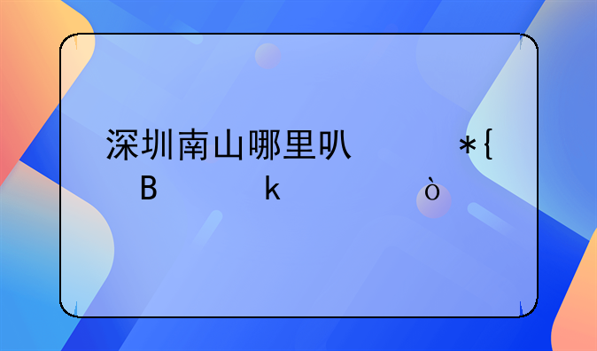 深圳南山哪里可以辦營業(yè)證？