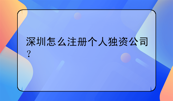 深圳怎么注冊個人獨資公司？