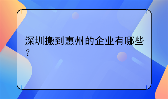 深圳搬到惠州的企業(yè)有哪些？