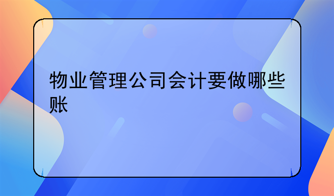 物業(yè)管理公司會計要做哪些賬