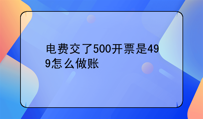 電費(fèi)交了500開(kāi)票是499怎么做賬