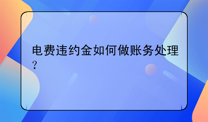 電費(fèi)違約金如何做賬務(wù)處理？