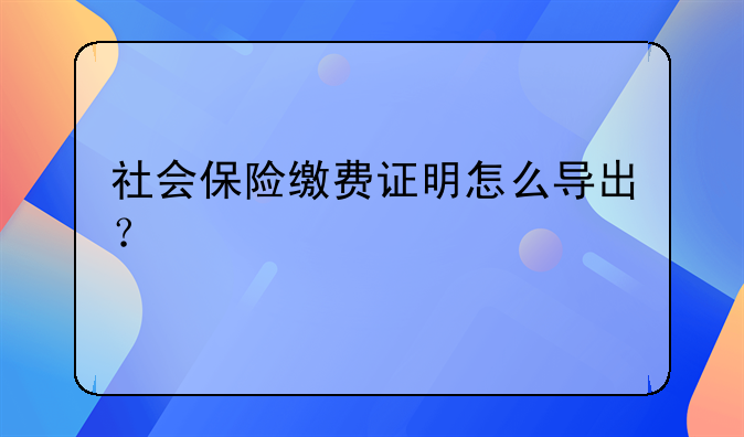 社會(huì)保險(xiǎn)繳費(fèi)證明怎么導(dǎo)出？