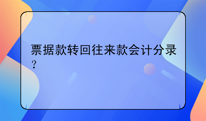 票據(jù)款轉(zhuǎn)回往來款會計分錄？