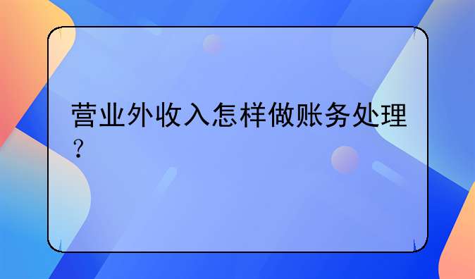 營(yíng)業(yè)外收入怎樣做賬務(wù)處理？