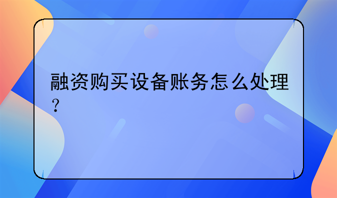 融資購(gòu)買設(shè)備賬務(wù)怎么處理？