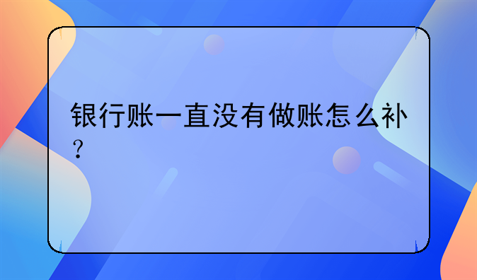 銀行賬一直沒有做賬怎么補(bǔ)？