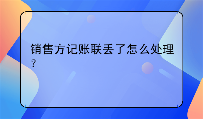 銷售方記賬聯(lián)丟了怎么處理？