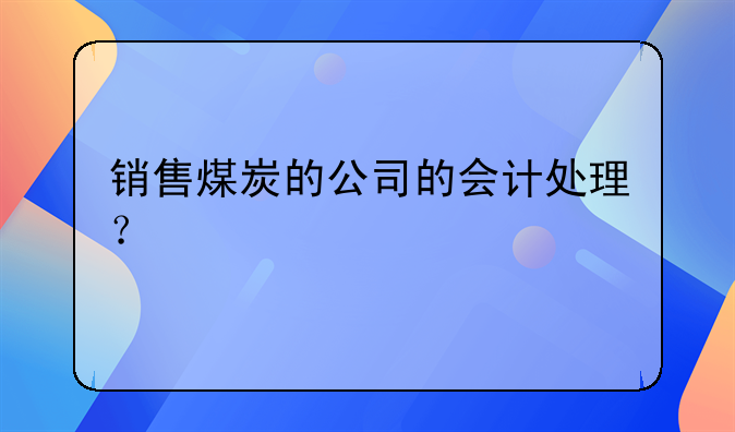 銷售煤炭的公司的會計處理？
