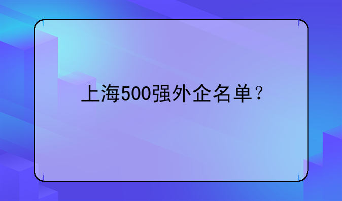 上海500強(qiáng)外企名單？