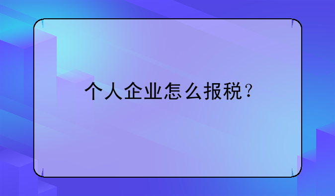 個人企業(yè)怎么報稅？！初期建賬是怎么建的？需要哪些東西？