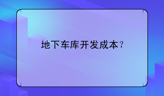 地下車庫(kù)開發(fā)成本？