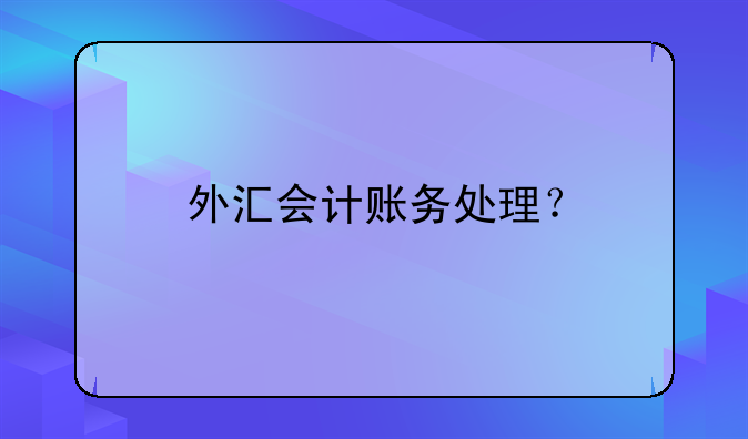 外匯會(huì)計(jì)賬務(wù)處理？