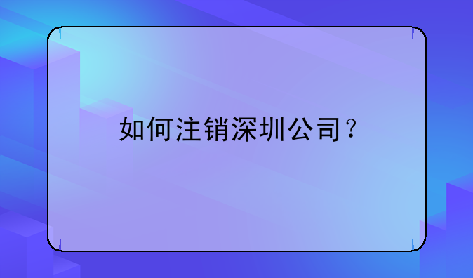 如何注銷(xiāo)深圳公司？