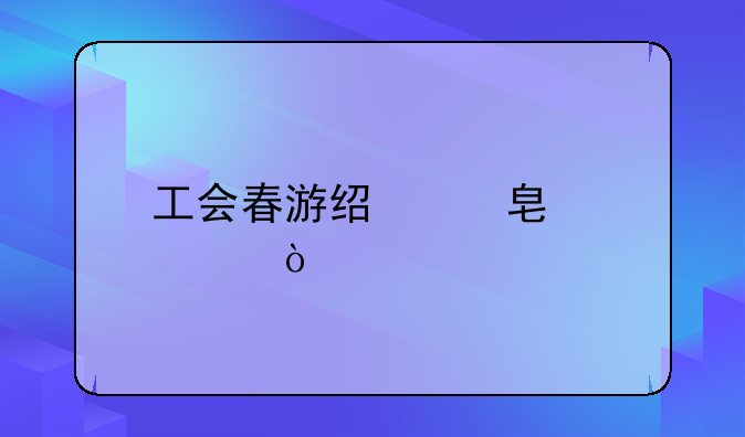 工會春游經(jīng)費(fèi)標(biāo)準(zhǔn)？