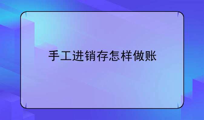 手工進(jìn)銷(xiāo)存怎樣做賬