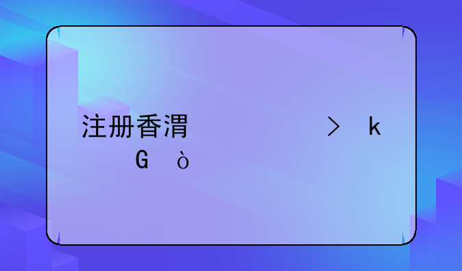 注冊香港公司多少？