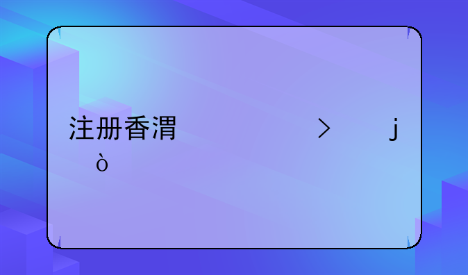 注冊(cè)香港公司的弊端